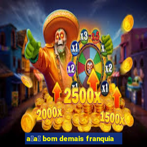 a莽a铆 bom demais franquia